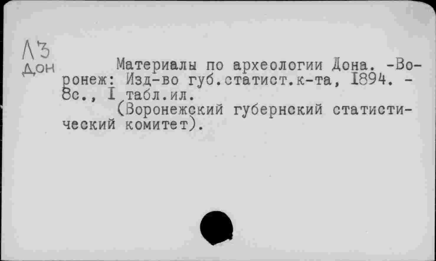 ﻿Материалы по археологии Дона. -Во ронеж: Изд-во губ.статист.к-та, 1894. -ос., I табл.ил.
(Воронежский губернский статистический комитет).